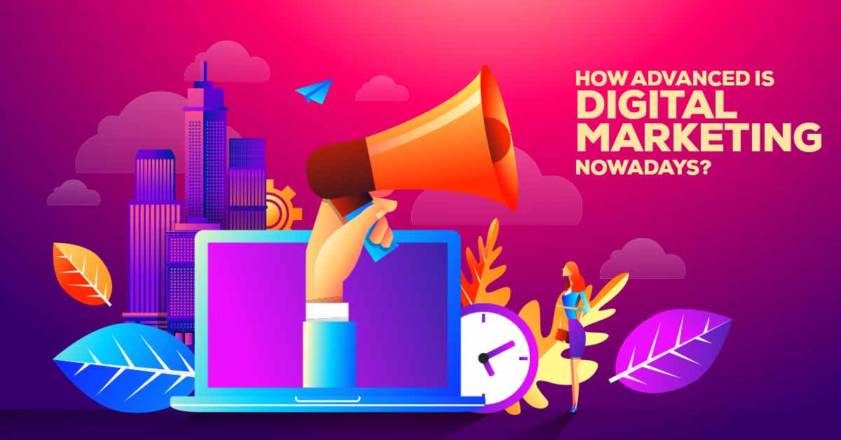 How Advanced is Digital Marketing Nowadays?